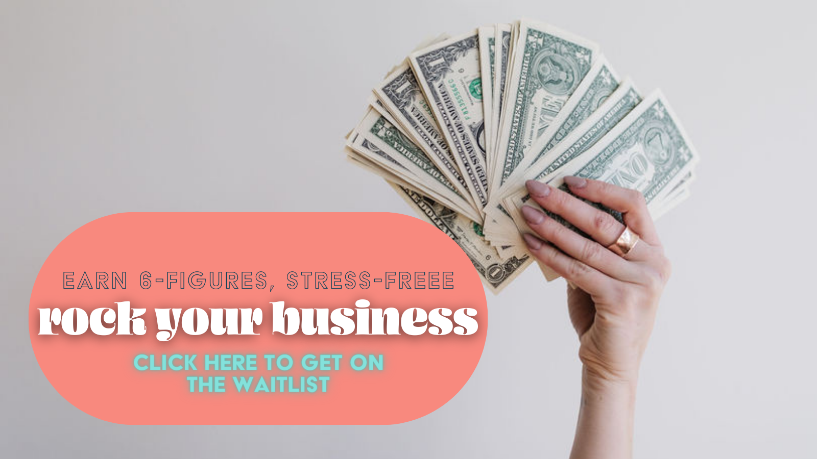 a disembodied hand with rose pink nails and a rose gold ring holds a fanned-out stack of dollar bills, the text overlay reads "earn 6-figures stress-free, rock your business, click here to get on the waitlist"