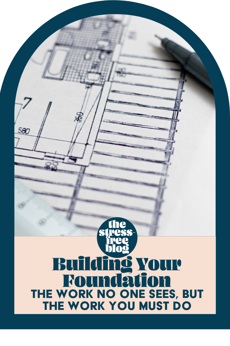 Building Your Foundation: The Work No One Sees, But The Work You Must Do